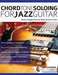 Chord Tone Soloing for Jazz Guitar: Master Arpeggio-based Jazz Bebop Soloing for Guitar