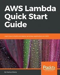 AWS Lambda Quick Start Guide: Learn how to build and deploy serverless applications on AWS