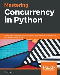Mastering Concurrency in Python: Create faster programs using concurrency, asynchronous, multithreading, and parallel programming