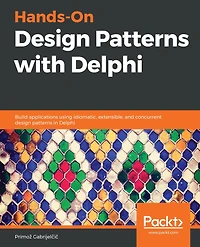 Hands-On Design Patterns with Delphi: Build applications using idiomatic, extensible, and concurrent design patterns in Delphi