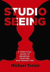 Studio Seeing: A Practical Guide to Drawing, Painting, and Perception