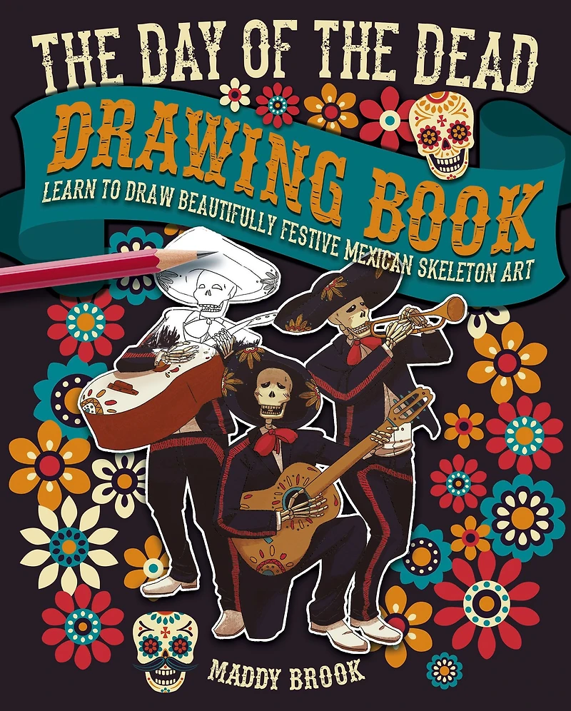 The Day of the Dead Drawing Book: Learn to Draw Beautifully Festive Mexican Skeleton Art