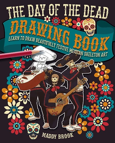 The Day of the Dead Drawing Book: Learn to Draw Beautifully Festive Mexican Skeleton Art