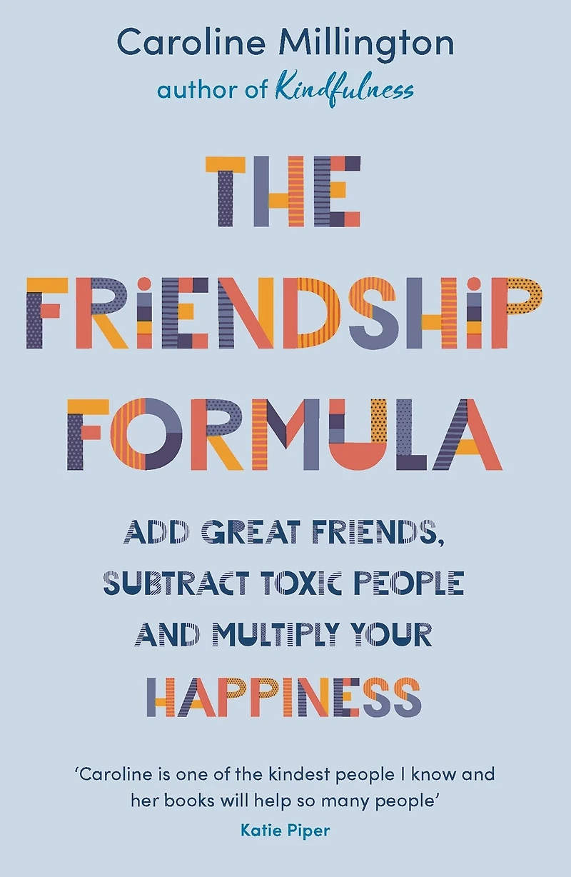 The Friendship Formula: Add great friends, subtract toxic people and multiply your happiness