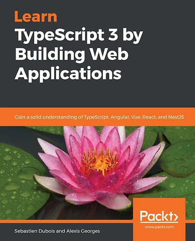 Learn TypeScript 3 by Building Web Applications: Gain a solid understanding of TypeScript, Angular, Vue, React, and NestJS