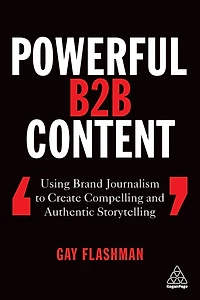Powerful B2B Content: Using Brand Journalism to Create Compelling and Authentic Storytelling