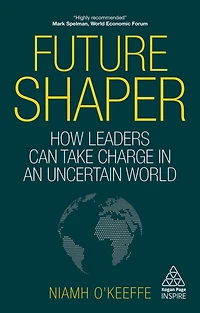Future Shaper: How Leaders Can Take Charge an Uncertain World