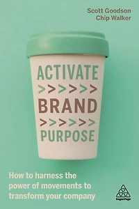 Activate Brand Purpose: How to Harness the Power of Movements Transform Your Company