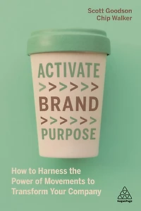 Activate Brand Purpose: How to Harness the Power of Movements Transform Your Company