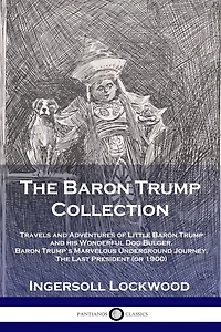 The Baron Trump Collection: Travels and Adventures of Little his Wonderful Dog Bulger, Trump's Marvelous Underground Journey, Last President (or 1900)