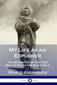 My Life as an Explorer: Autobiography of the First Man to Reach South Pole