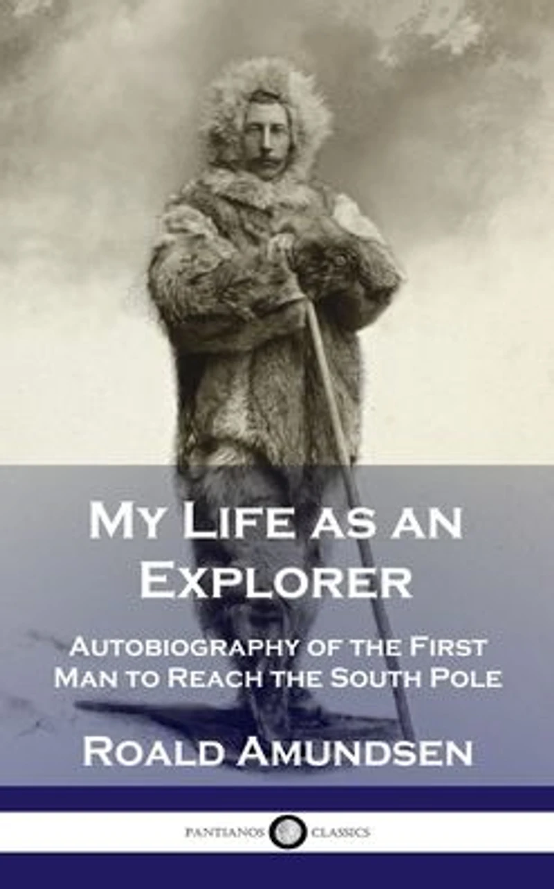 My Life as an Explorer: Autobiography of the First Man to Reach South Pole