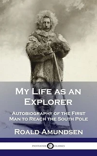My Life as an Explorer: Autobiography of the First Man to Reach South Pole