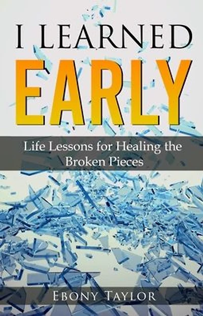 I Learned Early, Life lessons for Healing the Broken Pieces