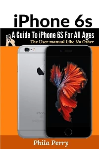 iPhone 6s: A Guide To iPhone 6S for All Ages: The User Manual like No Other