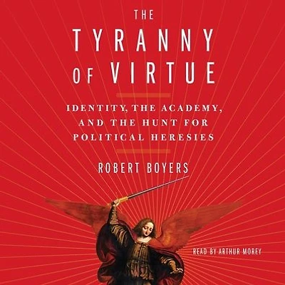 the Tyranny of Virtue: Identity, Academy, and Hunt for Political Heresies