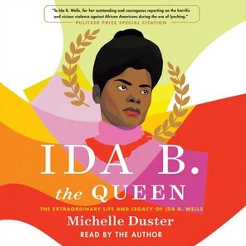 Ida B. The Queen: Extraordinary Life and Legacy of Wells