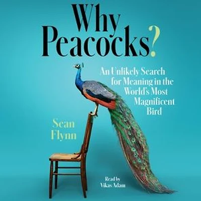 Why Peacocks?: An Unlikely Search for Meaning the World's Most Magnificent Bird