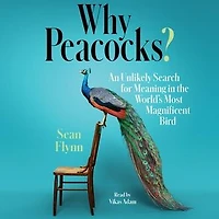 Why Peacocks?: An Unlikely Search for Meaning the World's Most Magnificent Bird