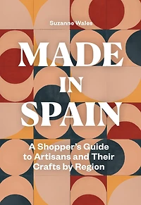 Made Spain: A Shopper's Guide to Artisans and Their Crafts by Region