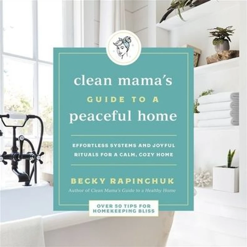 The Clean Mama's Guide to a Peaceful Home: Effortless Systems and Joyful Rituals for Calm, Cozy Home