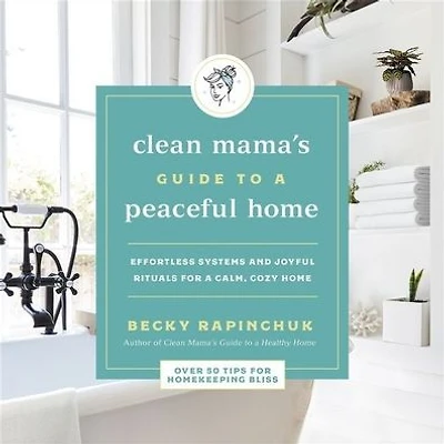 The Clean Mama's Guide to a Peaceful Home: Effortless Systems and Joyful Rituals for Calm, Cozy Home