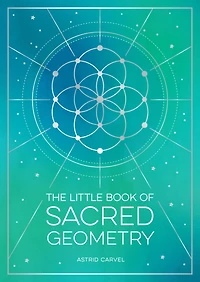 the Little Book of Sacred Geometry: How to Harness Power Cosmic Patterns, Signs and Symbols