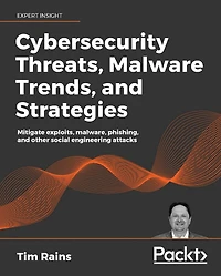 Cybersecurity Threats, Malware Trends, and Strategies: Learn to mitigate exploits, malware, phishing, and other social engineering attacks