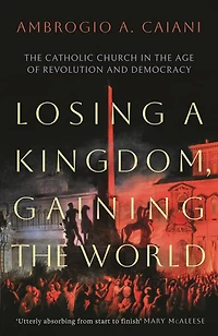 Losing a Kingdom, Gaining the World: Catholic Church Age of Revolution and Democracy