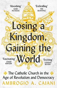 Losing a Kingdom, Gaining the World: Catholic Church Age of Revolution and Democracy