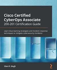 Cisco Certified CyberOps Associate 200-201 Certification Guide: Learn blue teaming strategies and incident response techniques to mitigate cybersecurity incidents