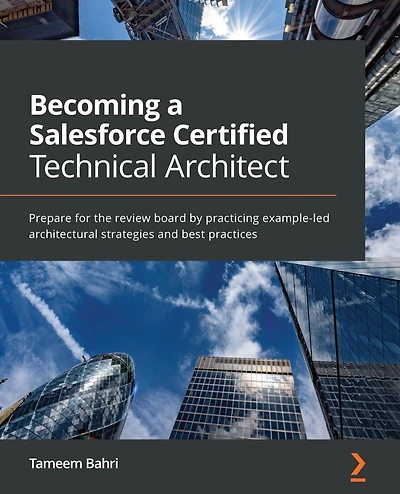 Becoming a Salesforce Certified Technical Architect.: Prepare for the review board by practicing example-led architectural strategies and best practices