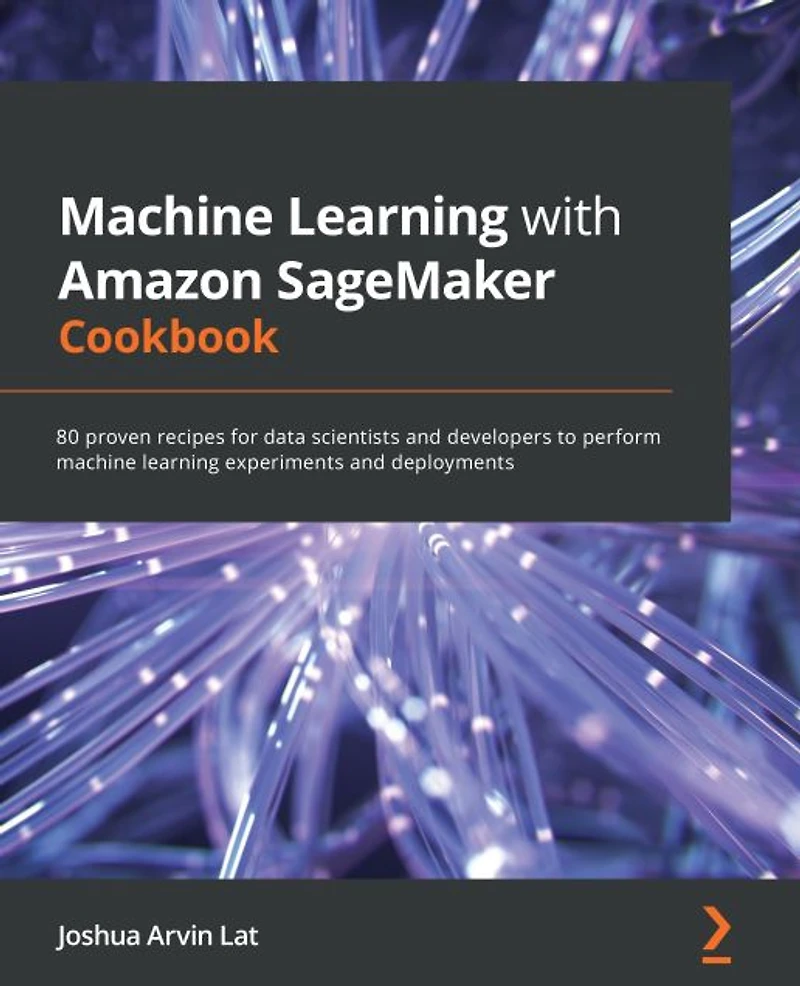 Machine Learning with Amazon SageMaker Cookbook: 80 proven recipes for data scientists and developers to perform machine learning experiments and deployments