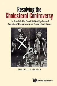Resolving The Cholesterol Controversy: Scientists Who Proved Lipid Hypothesis Of Causation Atherosclerosis And Coronary Heart Disease