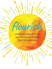 Flourish: Practical ways to help you thrive and realize your full potential