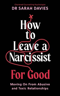 How to Leave a Narcissist ... For Good: Moving On From Abusive and Toxic Relationships