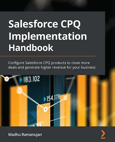 The Salesforce CPQ Implementation Handbook: Configure Salesforce CPQ products to close more deals and generate higher revenue for your business