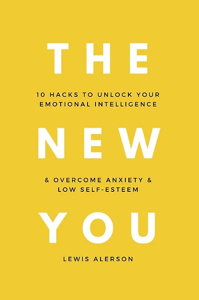 The New You: 10 Hacks To Unlock Your Emotional Intelligence & Overcome Anxiety & Low Self-Esteem