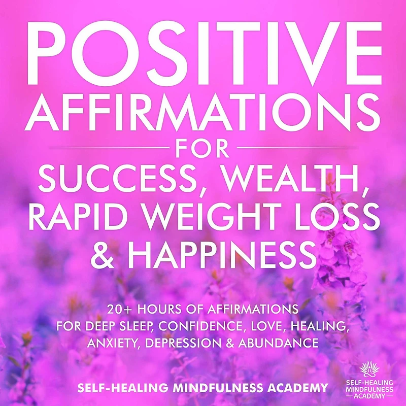 Positive Affirmations For Success, Wealth, Rapid Weight Loss & Happiness: 20+ Hours Of Affirmations For Deep Sleep, Confidence, Love, Healing, Anxiety, Depression & Abundance