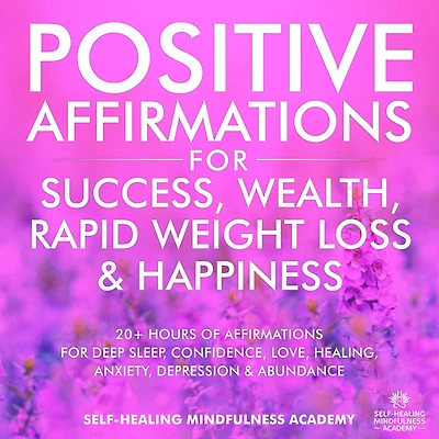 Positive Affirmations For Success, Wealth, Rapid Weight Loss & Happiness: 20+ Hours Of Affirmations For Deep Sleep, Confidence, Love, Healing, Anxiety, Depression & Abundance