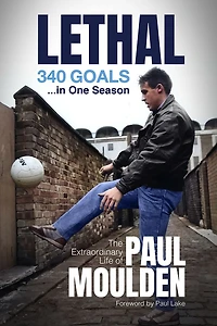 Lethal: 340 Goals One Season: The Extraordinary Life of Paul Moulden