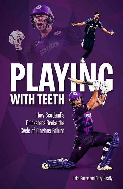 Playing With Teeth: How Scotland's Cricketers Broke the Cycle of Glorious Failure