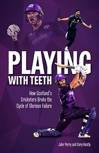 Playing With Teeth: How Scotland's Cricketers Broke the Cycle of Glorious Failure