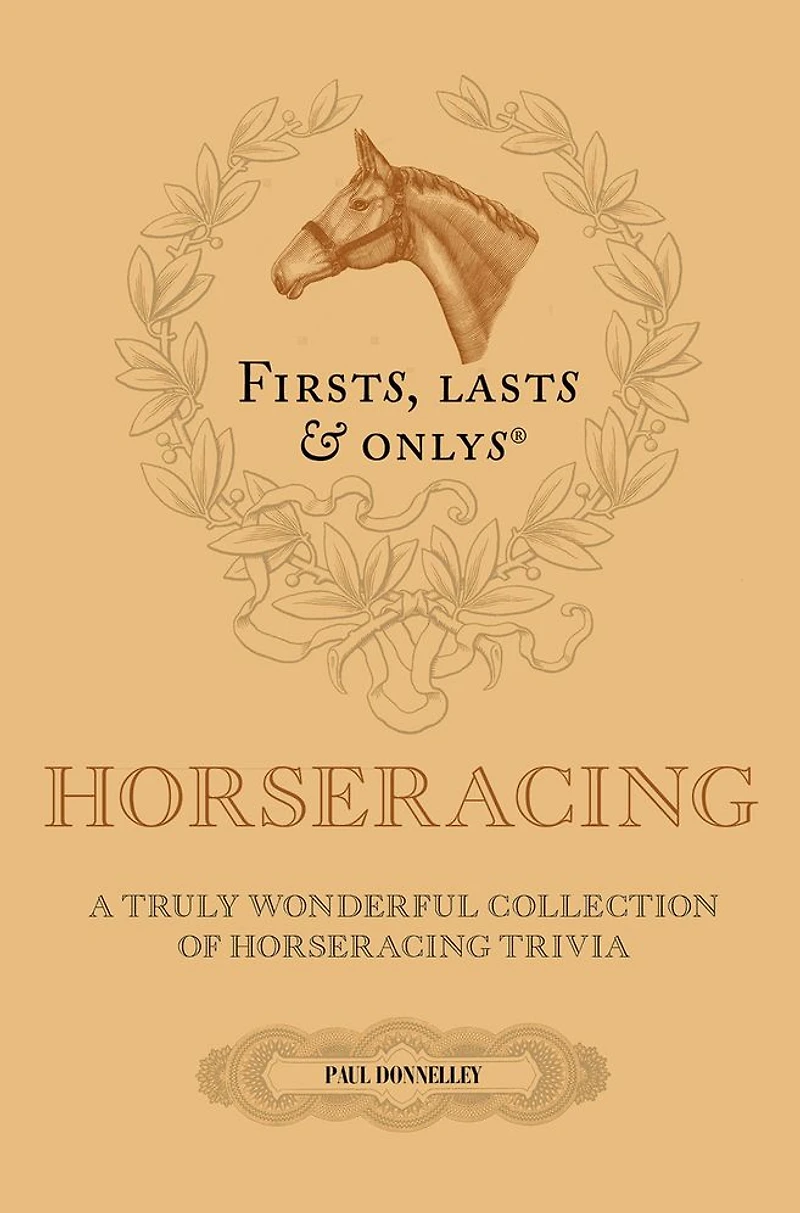 Firsts, Lasts and Onlys: A Truly Wonderful Collection of Horseracing Trivia