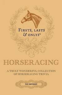 Firsts, Lasts and Onlys: A Truly Wonderful Collection of Horseracing Trivia