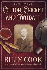 Cotton, Cricket and Football: Billy Cook, the Life of a Lancashire League Legend