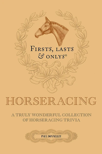 Firsts, Lasts and Onlys: A Truly Wonderful Collection of Horseracing Trivia