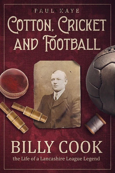 Cotton, Cricket and Football: Billy Cook, the Life of a Lancashire League Legend