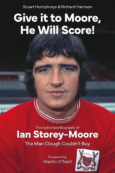 Give it to Moore, He Will Score!: The Authorised Biography of Ian Storey-Moore, Man Clough Couldn't Buy