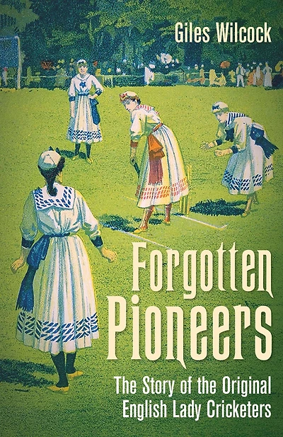 Forgotten Pioneers: the Story of Original English Lady Cricketers